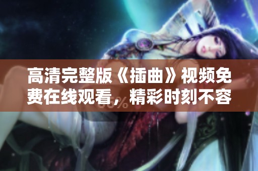 高清完整版《插曲》视频免费在线观看，精彩时刻不容错过
