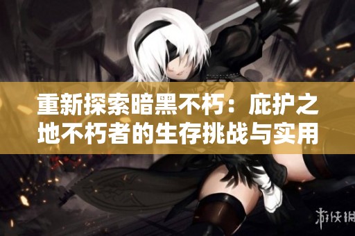 重新探索暗黑不朽：庇护之地不朽者的生存挑战与实用攻略揭秘