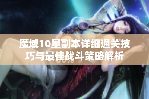 魔域10星副本详细通关技巧与最佳战斗策略解析