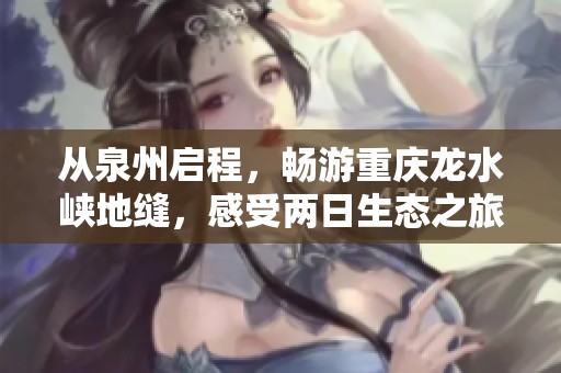 从泉州启程，畅游重庆龙水峡地缝，感受两日生态之旅魅力