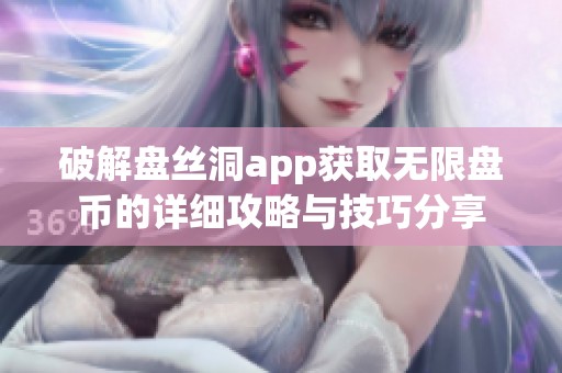 破解盘丝洞app获取无限盘币的详细攻略与技巧分享