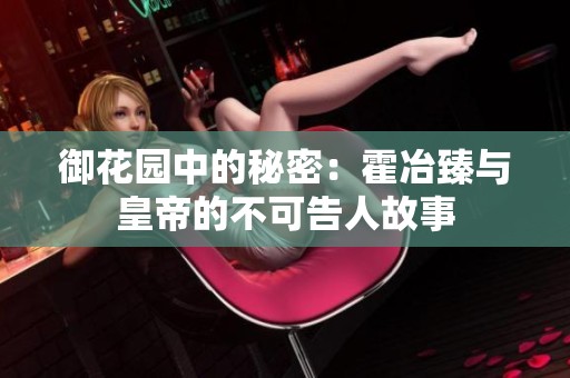 御花园中的秘密：霍冶臻与皇帝的不可告人故事