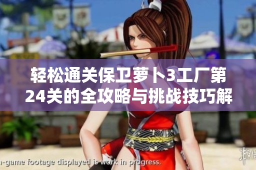 轻松通关保卫萝卜3工厂第24关的全攻略与挑战技巧解析