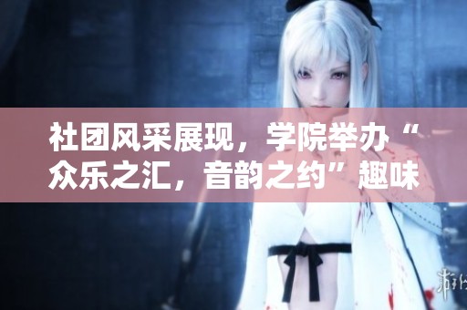 社团风采展现，学院举办“众乐之汇，音韵之约”趣味猜歌大赛