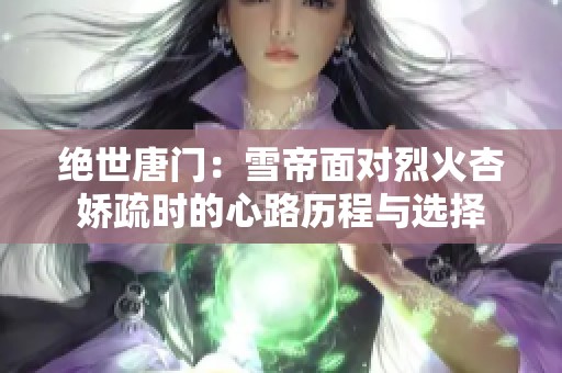 绝世唐门：雪帝面对烈火杏娇疏时的心路历程与选择