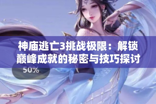 神庙逃亡3挑战极限：解锁巅峰成就的秘密与技巧探讨