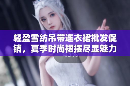 轻盈雪纺吊带连衣裙批发促销，夏季时尚裙摆尽显魅力