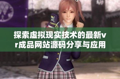 探索虚拟现实技术的最新vr成品网站源码分享与应用分析