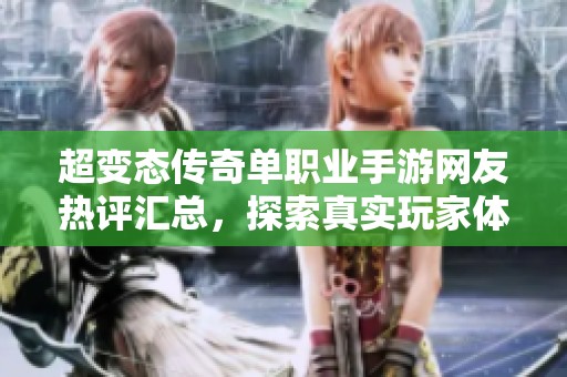 超变态传奇单职业手游网友热评汇总，探索真实玩家体验与心得