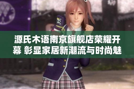 源氏木语南京旗舰店荣耀开幕 彰显家居新潮流与时尚魅力