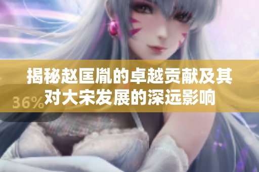 揭秘赵匡胤的卓越贡献及其对大宋发展的深远影响