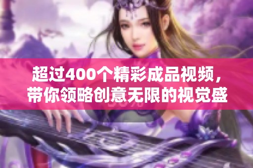 超过400个精彩成品视频，带你领略创意无限的视觉盛宴