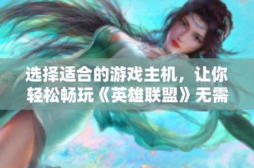 选择适合的游戏主机，让你轻松畅玩《英雄联盟》无需高配置