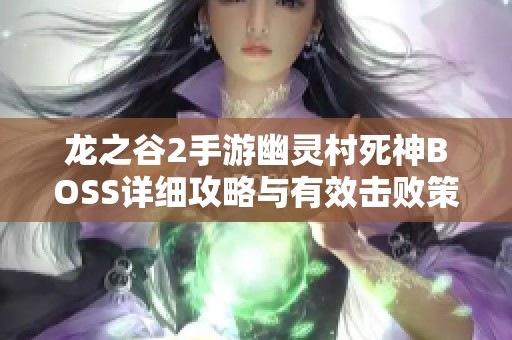 龙之谷2手游幽灵村死神BOSS详细攻略与有效击败策略分享