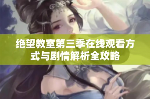 绝望教室第三季在线观看方式与剧情解析全攻略