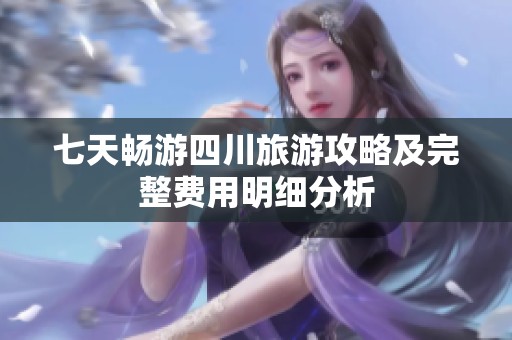 七天畅游四川旅游攻略及完整费用明细分析