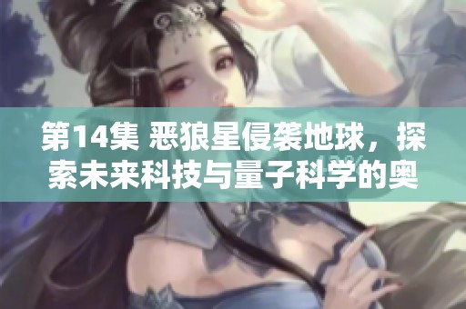第14集 恶狼星侵袭地球，探索未来科技与量子科学的奥秘