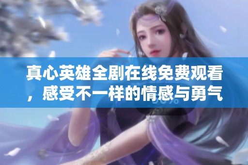 真心英雄全剧在线免费观看，感受不一样的情感与勇气之旅