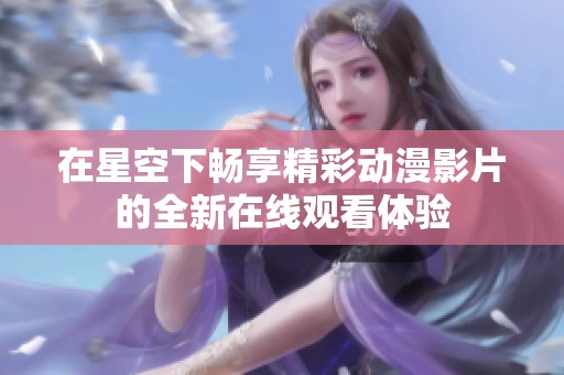 在星空下畅享精彩动漫影片的全新在线观看体验