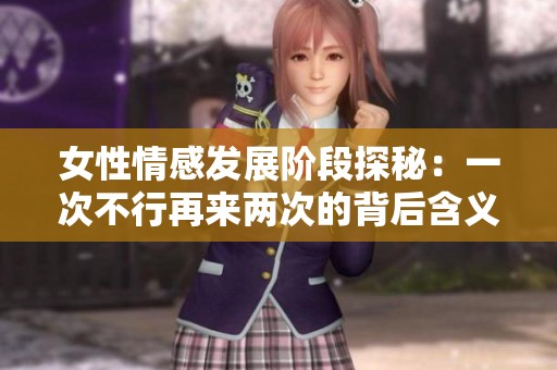 女性情感发展阶段探秘：一次不行再来两次的背后含义解析