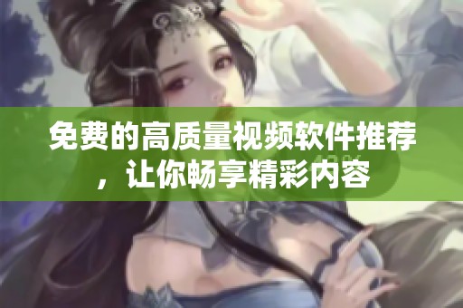 免费的高质量视频软件推荐，让你畅享精彩内容