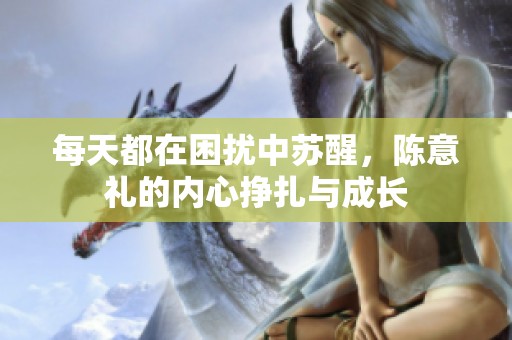 每天都在困扰中苏醒，陈意礼的内心挣扎与成长