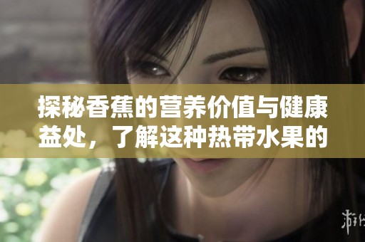 探秘香蕉的营养价值与健康益处，了解这种热带水果的魅力