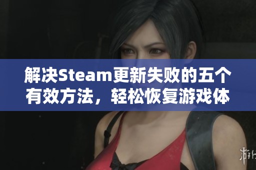 解决Steam更新失败的五个有效方法，轻松恢复游戏体验