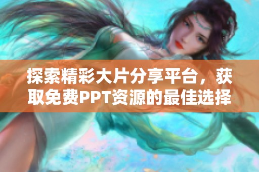 探索精彩大片分享平台，获取免费PPT资源的最佳选择