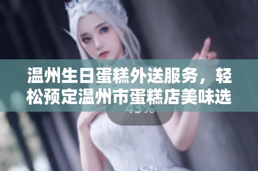 温州生日蛋糕外送服务，轻松预定温州市蛋糕店美味选择