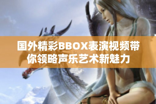 国外精彩BBOX表演视频带你领略声乐艺术新魅力