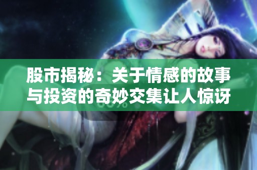 股市揭秘：关于情感的故事与投资的奇妙交集让人惊讶