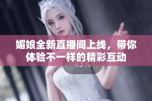 媚娘全新直播间上线，带你体验不一样的精彩互动