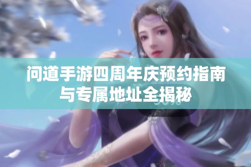 问道手游四周年庆预约指南与专属地址全揭秘