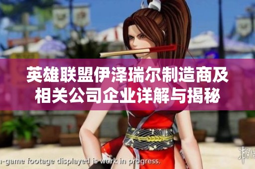 英雄联盟伊泽瑞尔制造商及相关公司企业详解与揭秘