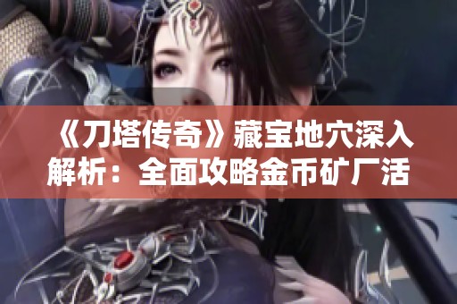 《刀塔传奇》藏宝地穴深入解析：全面攻略金币矿厂活动玩法指南