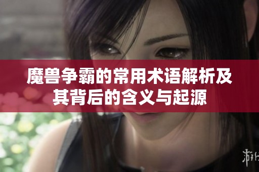 魔兽争霸的常用术语解析及其背后的含义与起源