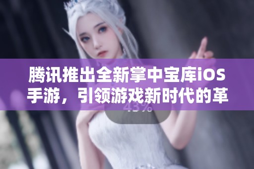 腾讯推出全新掌中宝库iOS手游，引领游戏新时代的革新与挑战