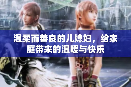 温柔而善良的儿媳妇，给家庭带来的温暖与快乐