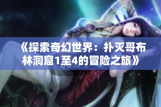 《探索奇幻世界：扑灭哥布林洞窟1至4的冒险之旅》