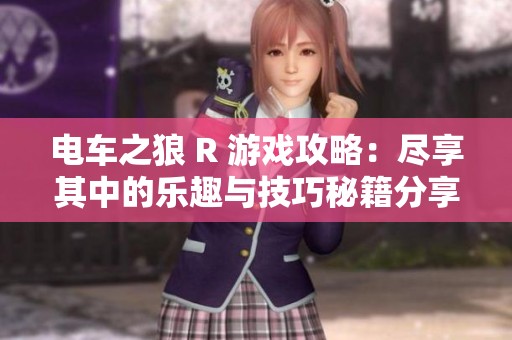 电车之狼 R 游戏攻略：尽享其中的乐趣与技巧秘籍分享