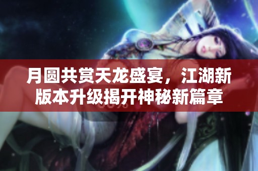 月圆共赏天龙盛宴，江湖新版本升级揭开神秘新篇章