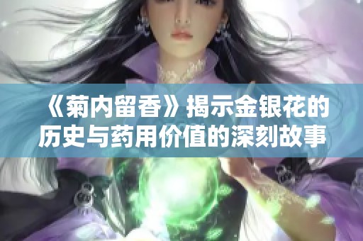 《菊内留香》揭示金银花的历史与药用价值的深刻故事