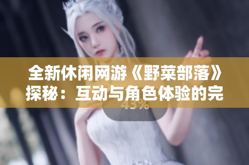 全新休闲网游《野菜部落》探秘：互动与角色体验的完美融合