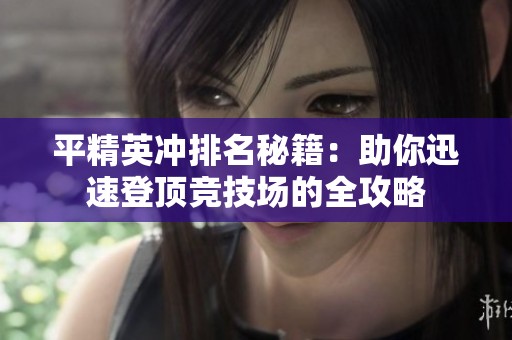 平精英冲排名秘籍：助你迅速登顶竞技场的全攻略