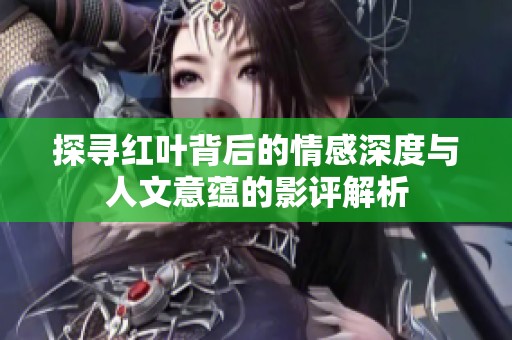 探寻红叶背后的情感深度与人文意蕴的影评解析