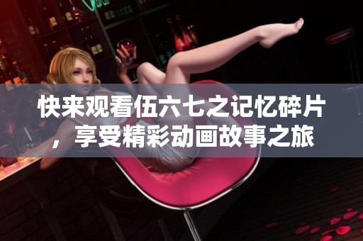 快来观看伍六七之记忆碎片，享受精彩动画故事之旅