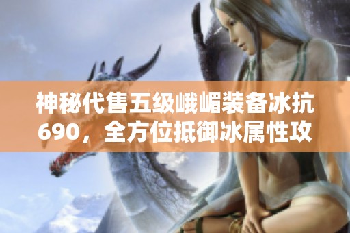 神秘代售五级峨嵋装备冰抗690，全方位抵御冰属性攻击