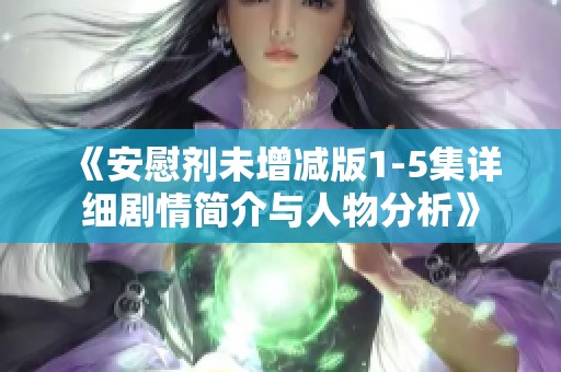 《安慰剂未增减版1-5集详细剧情简介与人物分析》