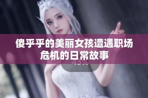 傻乎乎的美丽女孩遭遇职场危机的日常故事